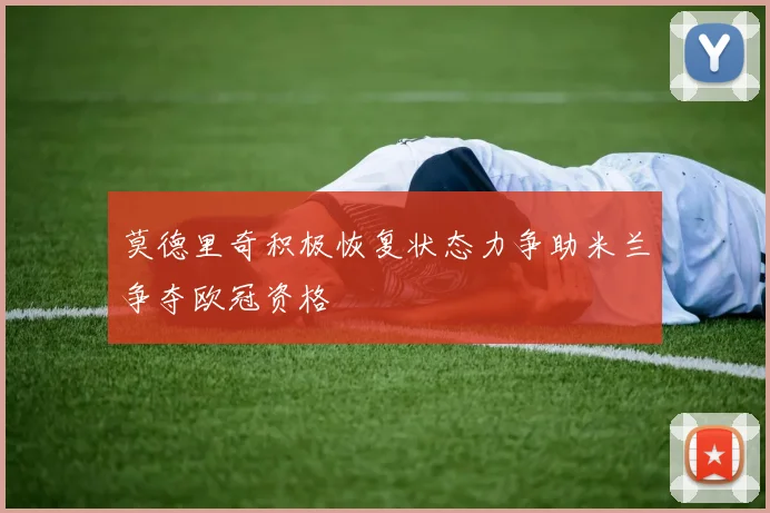 莫德里奇积极恢复状态力争助米兰争夺欧冠资格