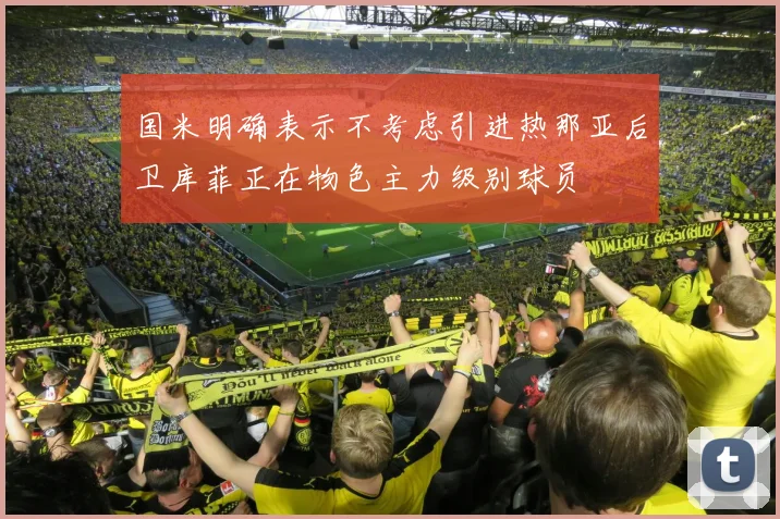 国米明确表示不考虑引进热那亚后卫库菲正在物色主力级别球员