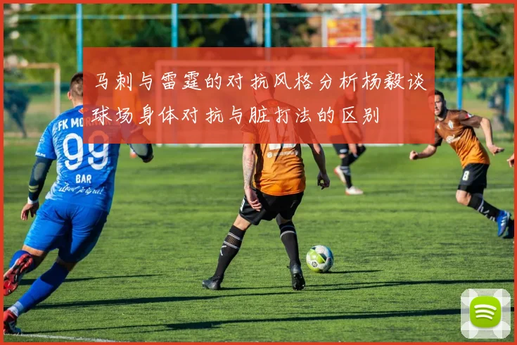 马刺与雷霆的对抗风格分析杨毅谈球场身体对抗与脏打法的区别