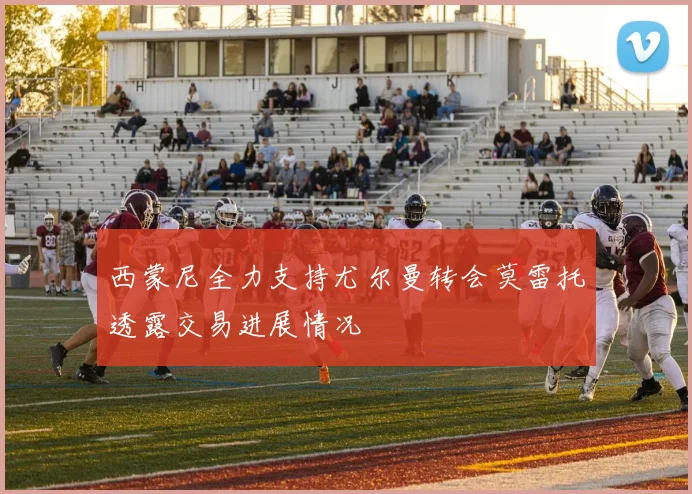 西蒙尼全力支持尤尔曼转会莫雷托透露交易进展情况