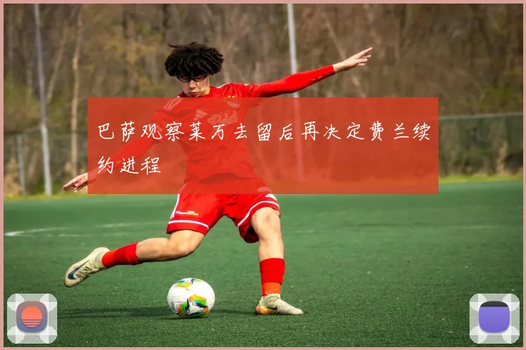 巴萨观察莱万去留后再决定费兰续约进程
