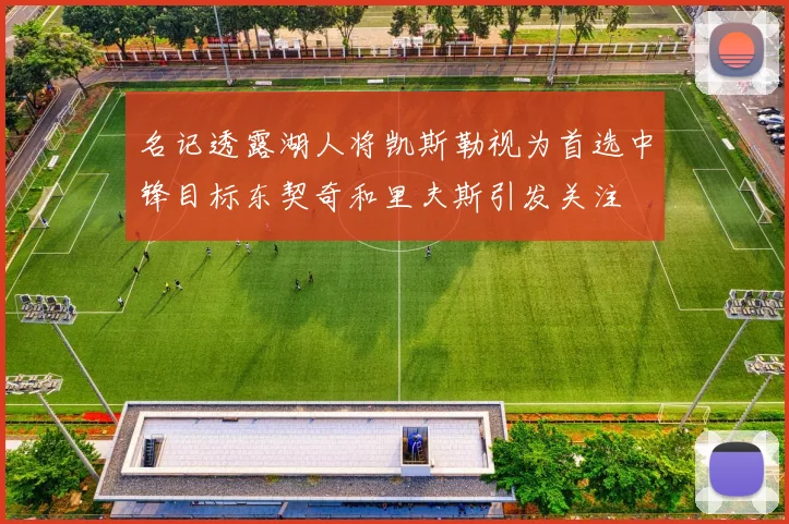 名记透露湖人将凯斯勒视为首选中锋目标东契奇和里夫斯引发关注