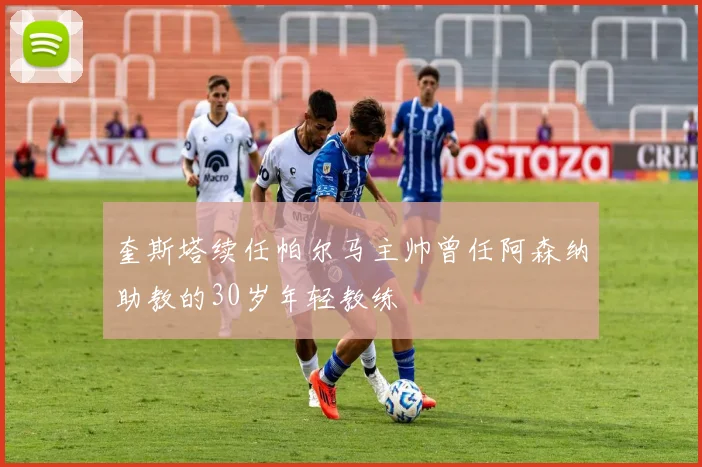 奎斯塔续任帕尔马主帅曾任阿森纳助教的30岁年轻教练