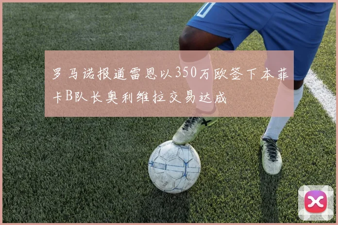 罗马诺报道雷恩以350万欧签下本菲卡B队长奥利维拉交易达成
