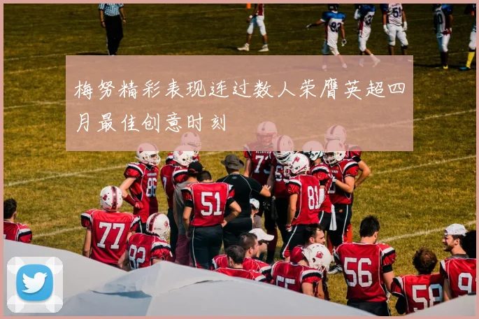 梅努精彩表现连过数人荣膺英超四月最佳创意时刻
